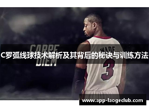 C罗弧线球技术解析及其背后的秘诀与训练方法