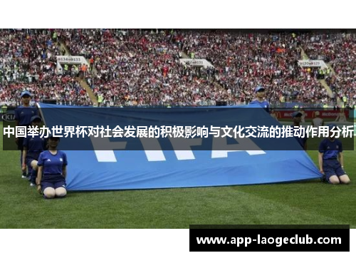 中国举办世界杯对社会发展的积极影响与文化交流的推动作用分析