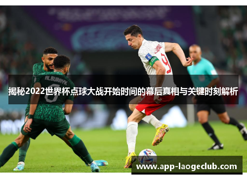 揭秘2022世界杯点球大战开始时间的幕后真相与关键时刻解析