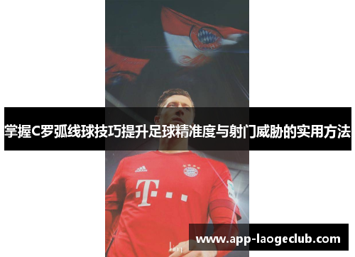 掌握C罗弧线球技巧提升足球精准度与射门威胁的实用方法
