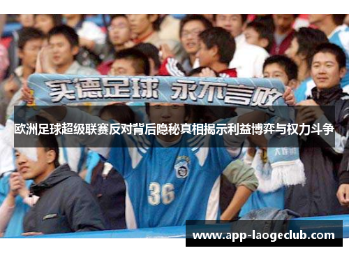 欧洲足球超级联赛反对背后隐秘真相揭示利益博弈与权力斗争