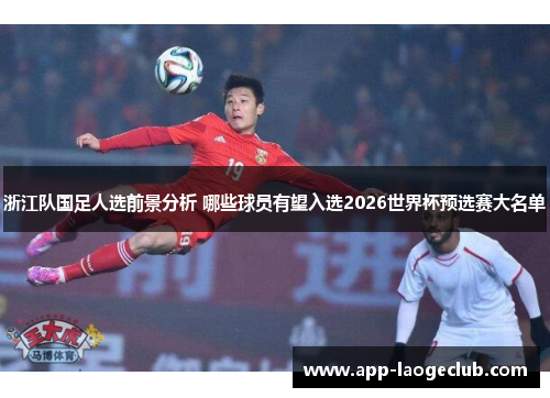 浙江队国足人选前景分析 哪些球员有望入选2026世界杯预选赛大名单