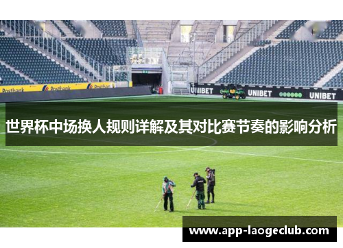 世界杯中场换人规则详解及其对比赛节奏的影响分析