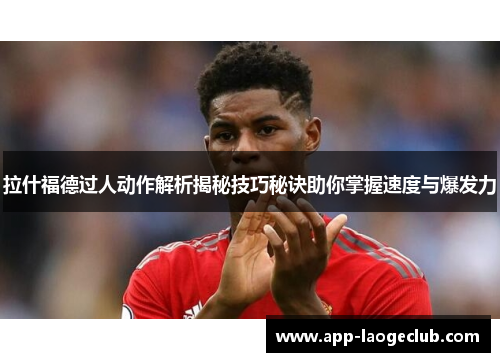 拉什福德过人动作解析揭秘技巧秘诀助你掌握速度与爆发力