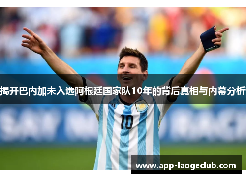 揭开巴内加未入选阿根廷国家队10年的背后真相与内幕分析