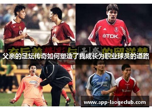 父亲的足坛传奇如何塑造了我成长为职业球员的道路