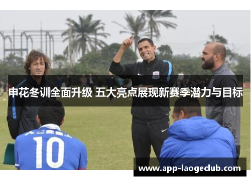 申花冬训全面升级 五大亮点展现新赛季潜力与目标