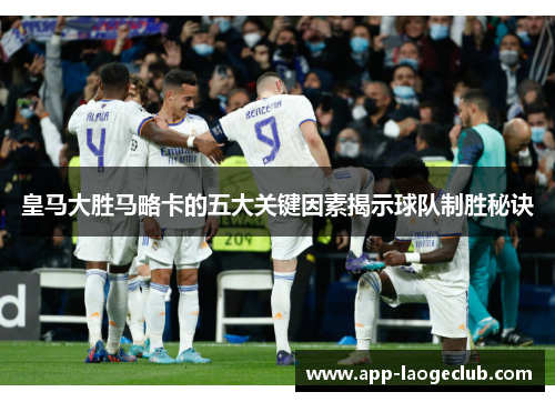 皇马大胜马略卡的五大关键因素揭示球队制胜秘诀