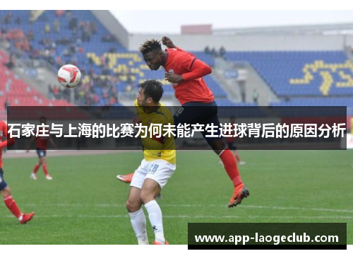 石家庄与上海的比赛为何未能产生进球背后的原因分析