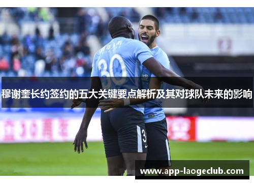 穆谢奎长约签约的五大关键要点解析及其对球队未来的影响
