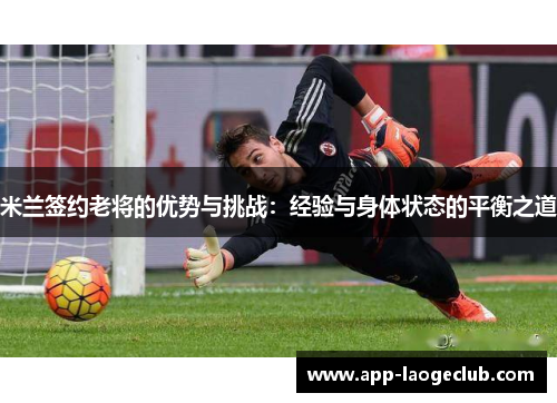 米兰签约老将的优势与挑战：经验与身体状态的平衡之道