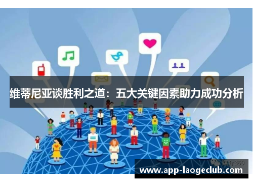 维蒂尼亚谈胜利之道：五大关键因素助力成功分析