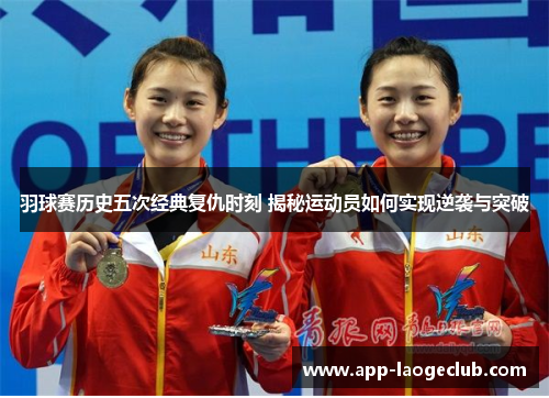 羽球赛历史五次经典复仇时刻 揭秘运动员如何实现逆袭与突破