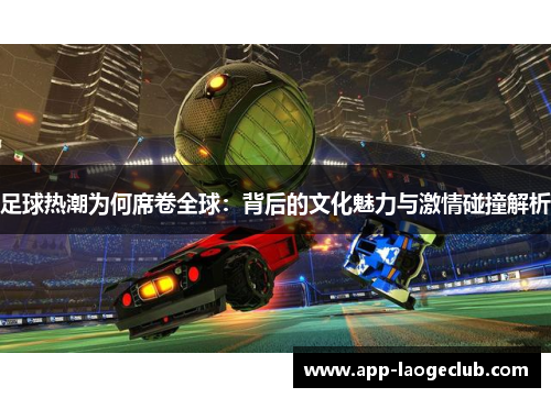 足球热潮为何席卷全球：背后的文化魅力与激情碰撞解析
