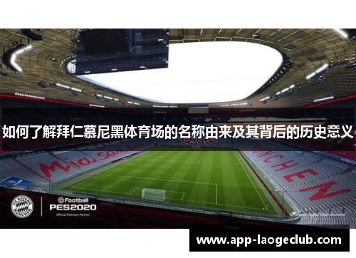 如何了解拜仁慕尼黑体育场的名称由来及其背后的历史意义