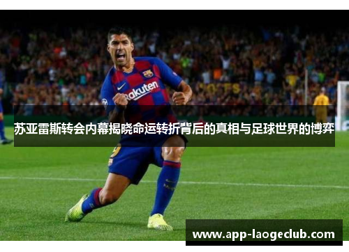 苏亚雷斯转会内幕揭晓命运转折背后的真相与足球世界的博弈