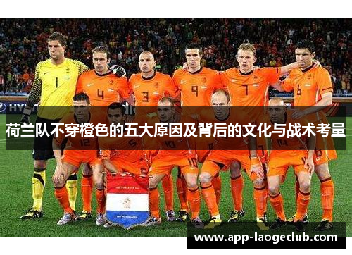 荷兰队不穿橙色的五大原因及背后的文化与战术考量