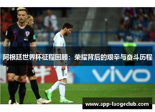 阿根廷世界杯征程回顾：荣耀背后的艰辛与奋斗历程