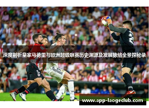 深度剖析皇家马德里与欧洲超级联赛历史渊源及发展脉络全景探秘录