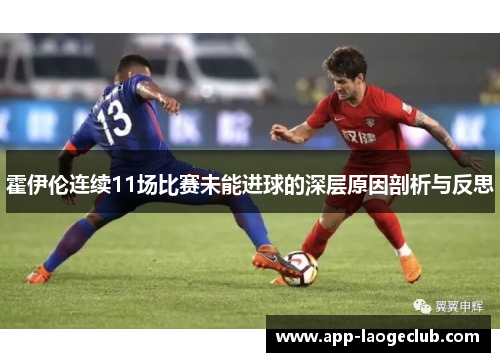 霍伊伦连续11场比赛未能进球的深层原因剖析与反思