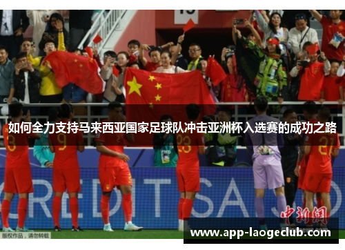 如何全力支持马来西亚国家足球队冲击亚洲杯入选赛的成功之路