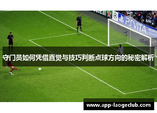 守门员如何凭借直觉与技巧判断点球方向的秘密解析