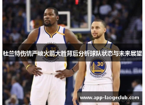 杜兰特伤情严峻火箭大胜背后分析球队状态与未来展望