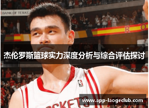 杰伦罗斯篮球实力深度分析与综合评估探讨
