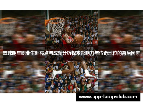 篮球明星职业生涯亮点与成就分析探索影响力与传奇地位的背后因素