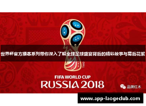 世界杯官方播客系列带你深入了解全球足球盛宴背后的精彩故事与幕后花絮